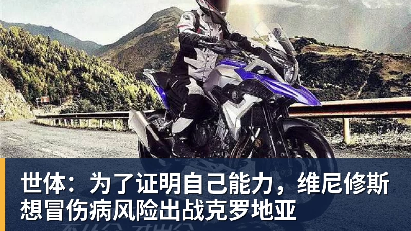 谈球吧世体：为了证明自己能力，维尼修斯想冒伤病风险出战克罗地亚