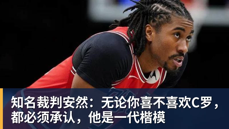 谈球吧知名裁判安然：无论你喜不喜欢C罗，都必须承认，他是一代楷模