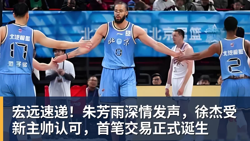 谈球吧宏远速递！朱芳雨深情发声，徐杰受新主帅认可，首笔交易正式诞生