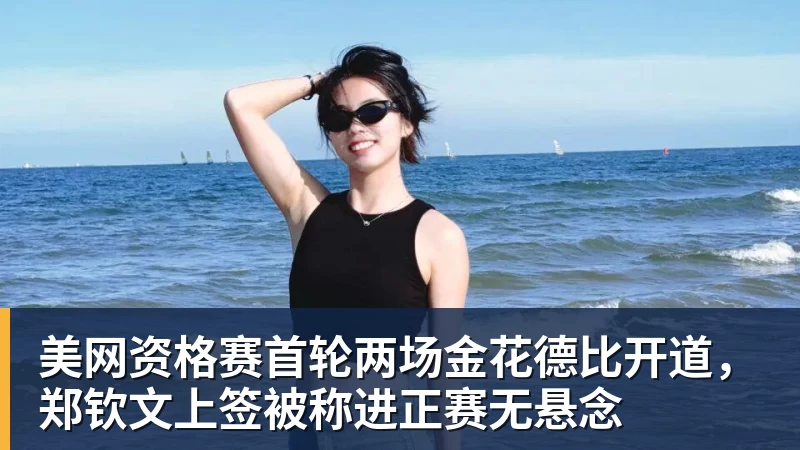 美网资格赛首轮两场金花德比开道，郑钦文上签被称进正赛无悬念