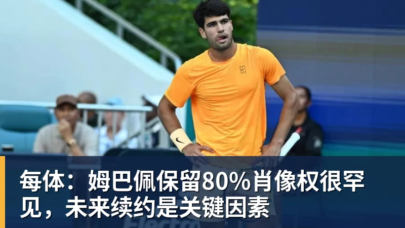 每体：姆巴佩保留80%肖像权很罕见，未来续约是关键因素