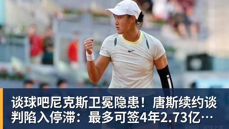 谈球吧尼克斯卫冕隐患！唐斯续约谈判陷入停滞：最多可签4年2.73亿美元