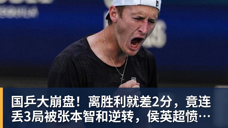 谈球吧国乒大崩盘！离胜利就差2分，竟连丢3局被张本智和逆转，侯英超愤然离场