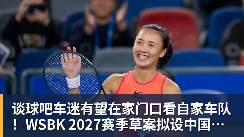谈球吧车迷有望在家门口看自家车队！WSBK 2027赛季草案拟设中国收官站