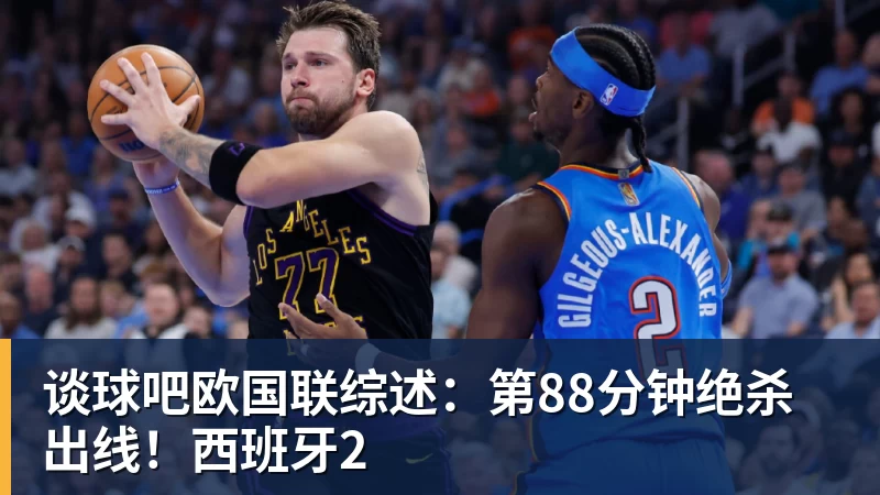 谈球吧欧国联综述：第88分钟绝杀出线！西班牙2