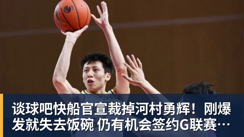 谈球吧快船官宣裁掉河村勇辉！刚爆发就失去饭碗 仍有机会签约G联赛球队