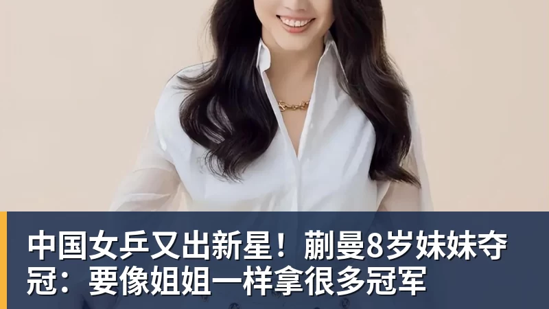 谈球吧中国女乒又出新星！蒯曼8岁妹妹夺冠：要像姐姐一样拿很多冠军
